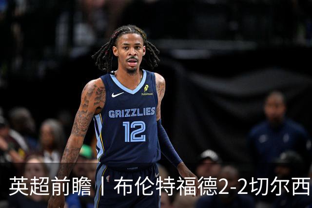英超前瞻丨布伦特福德2-2切尔西：锋线猛将缺阵，龙哥战术遇难题
